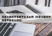 抖音小程序开发者平台怎么绑（抖音小程序开发者平台怎么绑定）