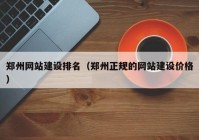 郑州网站建设排名（郑州正规的网站建设价格）