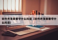 软件开发需要学什么科目（软件开发需要学什么科目）